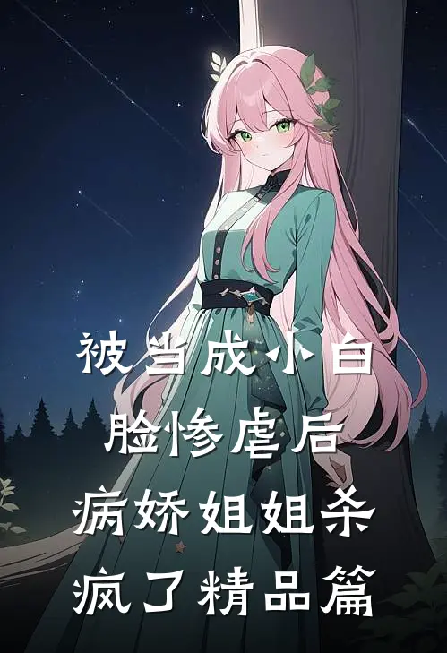 被当成小白脸惨虐后，病娇姐姐杀疯了精品篇