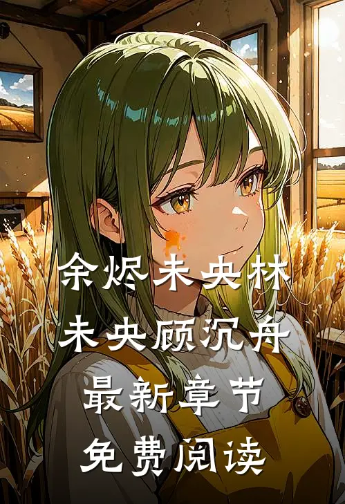 余烬未央林未央顾沉舟最新章节免费阅读
