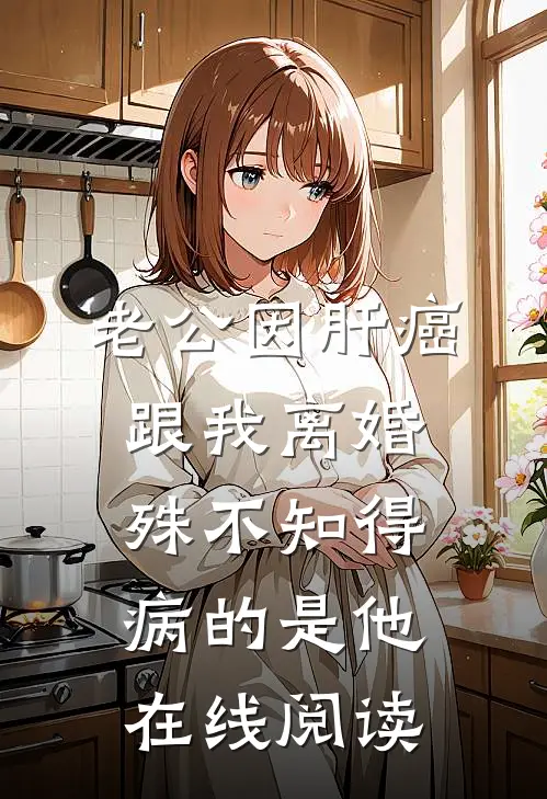 老公因肝癌跟我离婚，殊不知得病的是他在线阅读