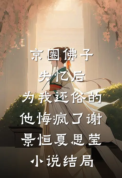 京圈佛子失忆后，为我还俗的他悔疯了谢景恒夏思莹小说结局