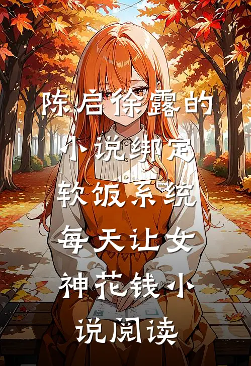 陈启徐露的小说绑定软饭系统，每天让女神花钱小说阅读