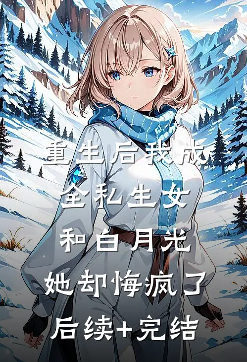 重生后我成全私生女和白月光，她却悔疯了后续+完结