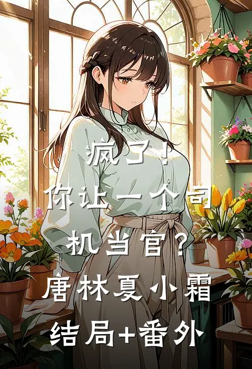 疯了！你让一个司机当官？唐林夏小霜结局+番外