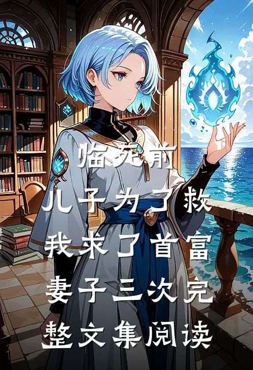临死前，儿子为了救我求了首富妻子三次完整文集阅读