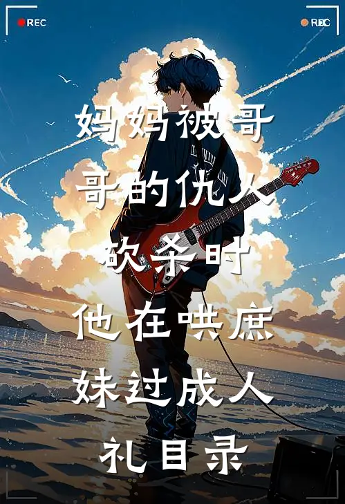 妈妈被哥哥的仇人砍杀时，他在哄庶妹过成人礼目录