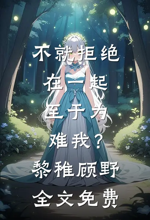 不就拒绝在一起，至于为难我？黎稚顾野全文免费