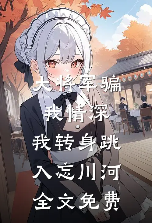 大将军骗我情深，我转身跳入忘川河全文免费