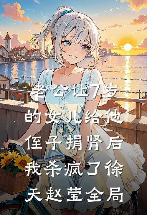 老公让7岁的女儿给他侄子捐肾后，我杀疯了徐天赵莹全局