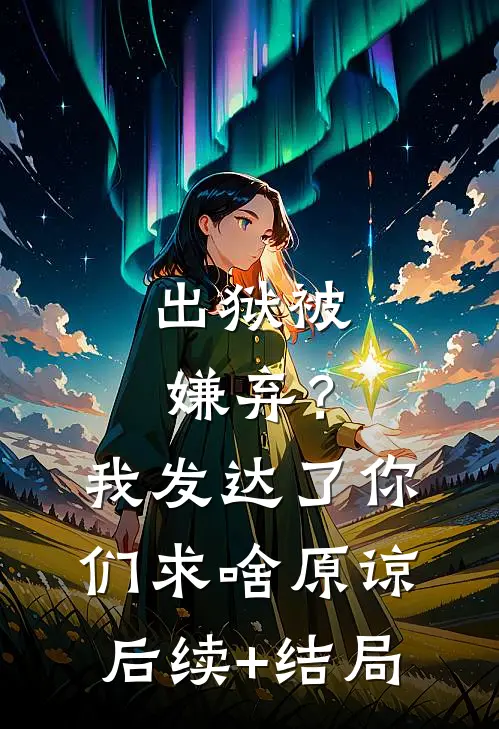 出狱被嫌弃？我发达了你们求啥原谅后续+结局