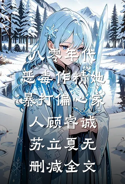八零年代：恶毒作精她暴打偏心家人顾睿诚苏立夏无删减全文