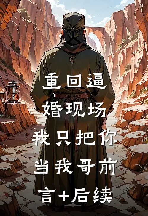 重回逼婚现场，我只把你当我哥前言+后续