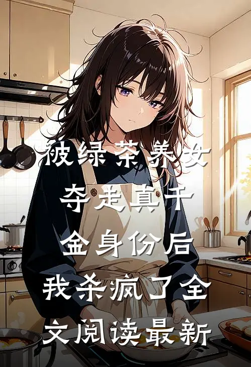 被绿茶养女夺走真千金身份后，我杀疯了全文阅读最新