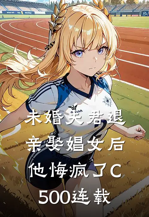 未婚夫君退亲娶娼女后，他悔疯了C500连载