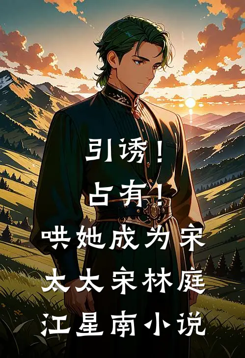 引诱！占有！哄她成为宋太太宋林庭江星南小说