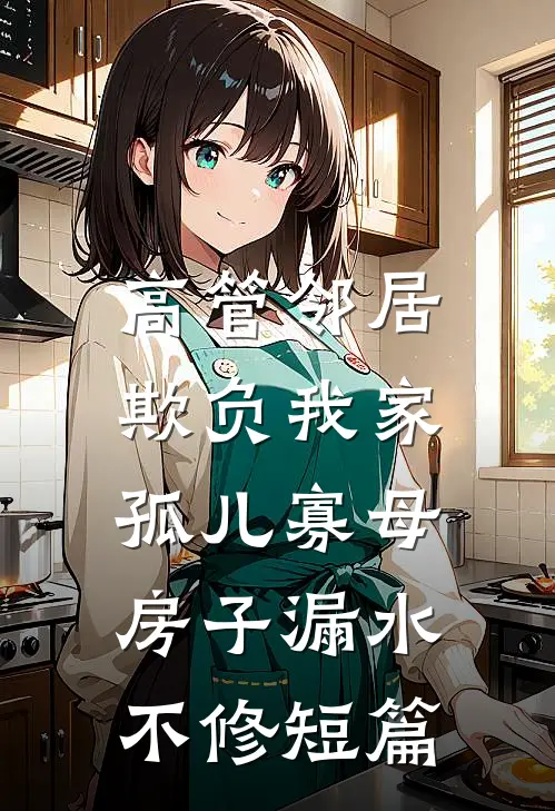 高管邻居欺负我家孤儿寡母，房子漏水不修短篇