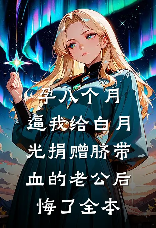 孕八个月，逼我给白月光捐赠脐带血的老公后悔了全本