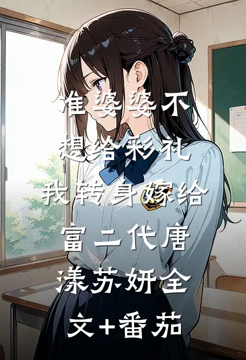 准婆婆不想给彩礼，我转身嫁给富二代唐漾苏妍全文+番茄