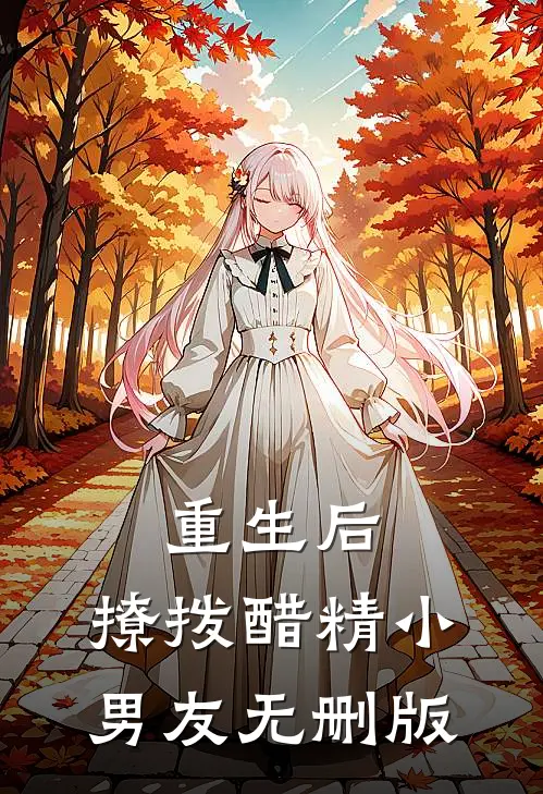 重生后，撩拨醋精小男友无删版