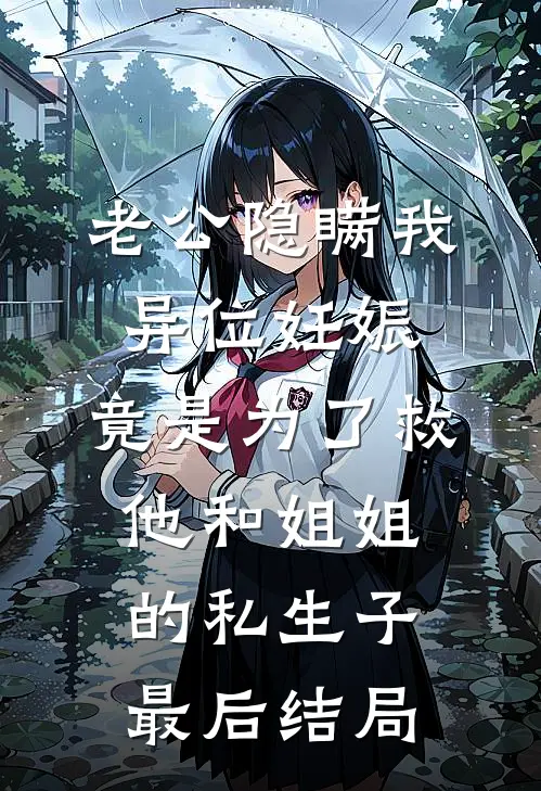 老公隐瞒我异位妊娠，竟是为了救他和姐姐的私生子最后结局