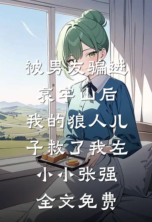 被男友骗进哀牢山后，我的狼人儿子救了我左小小张强全文免费