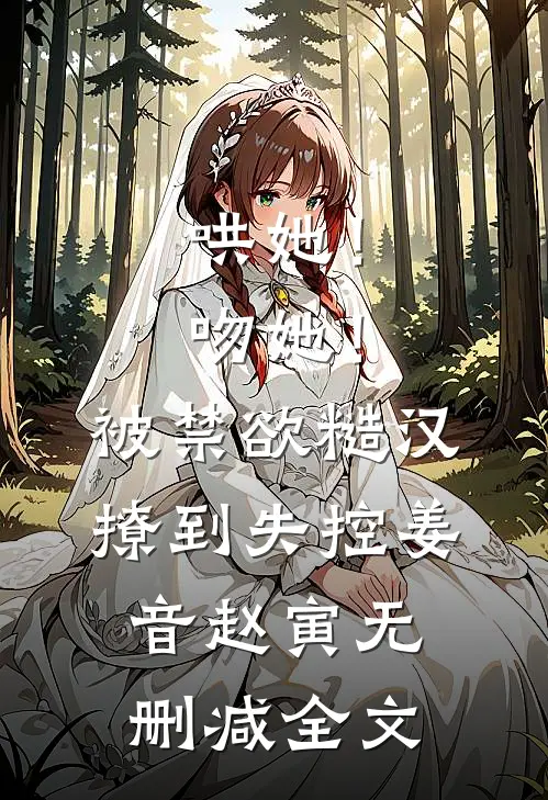 哄她！吻她！被禁欲糙汉撩到失控姜音赵寅无删减全文