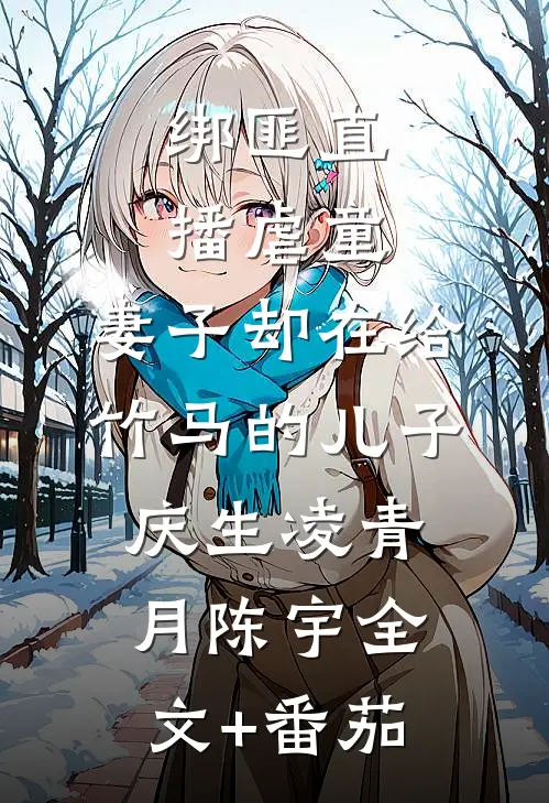 绑匪直播虐童，妻子却在给竹马的儿子庆生凌青月陈宇全文+番茄