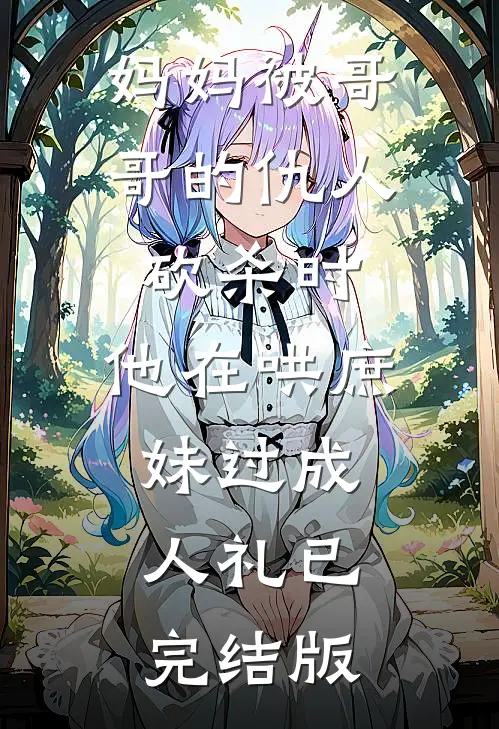 妈妈被哥哥的仇人砍杀时，他在哄庶妹过成人礼已完结版