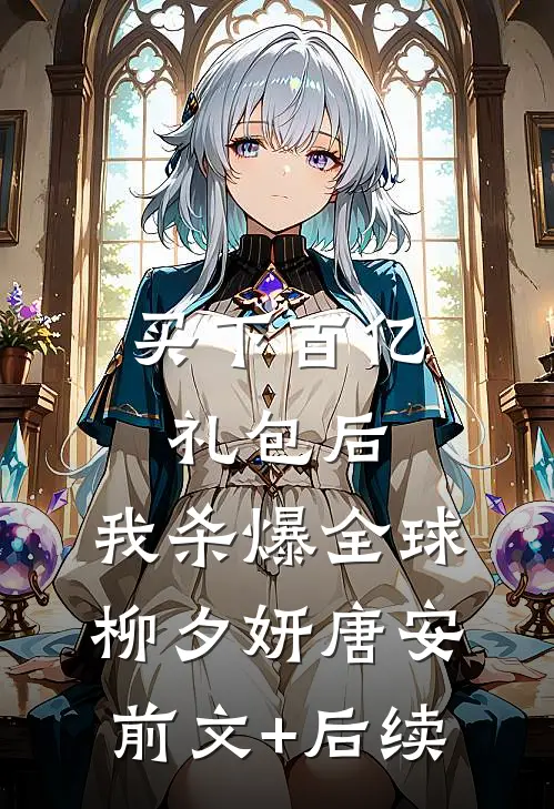 买下百亿礼包后，我杀爆全球柳夕妍唐安前文+后续