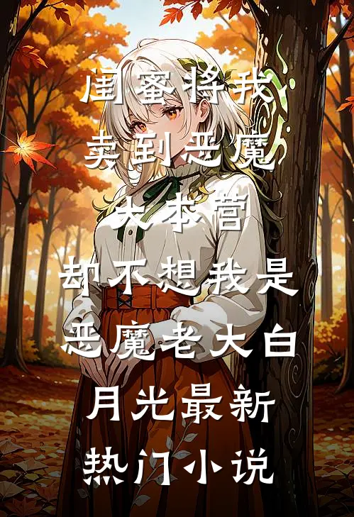 闺蜜将我卖到恶魔大本营，却不想我是恶魔老大白月光最新热门小说