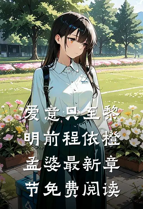 爱意只至黎明前程依橙孟婆最新章节免费阅读