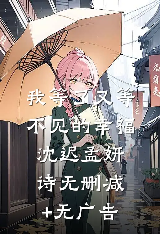 我等了又等不见的幸福沈迟孟妍诗无删减+无广告