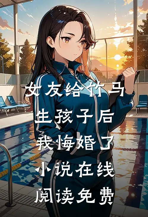 女友给竹马生孩子后，我悔婚了小说在线阅读免费