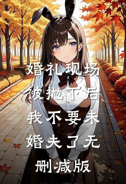 婚礼现场被抛下后，我不要未婚夫了无删减版