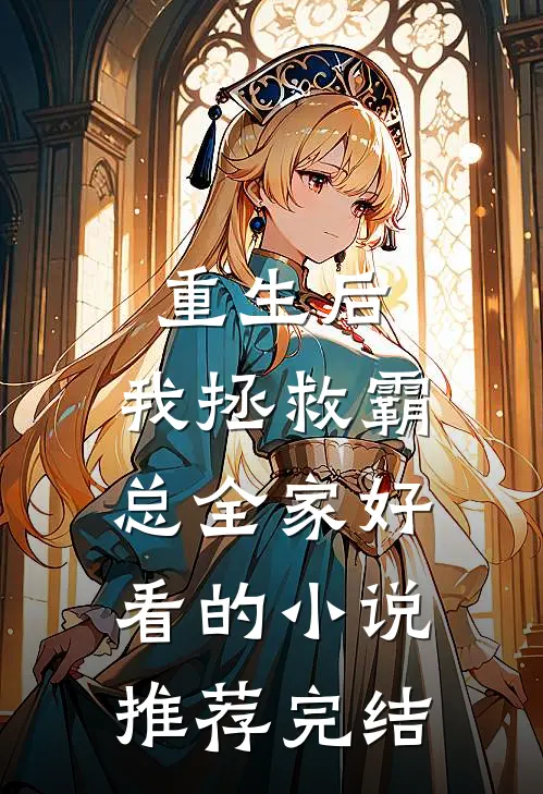 重生后，我拯救霸总全家好看的小说推荐完结