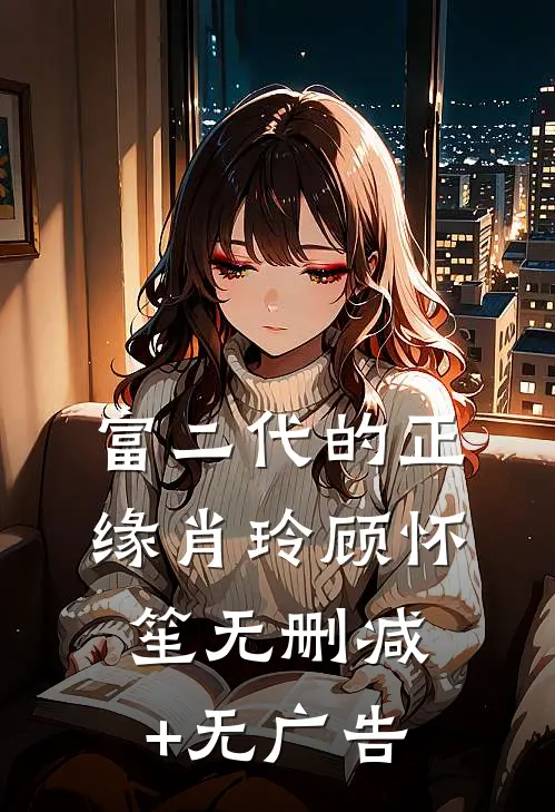 富二代的正缘肖玲顾怀笙无删减+无广告