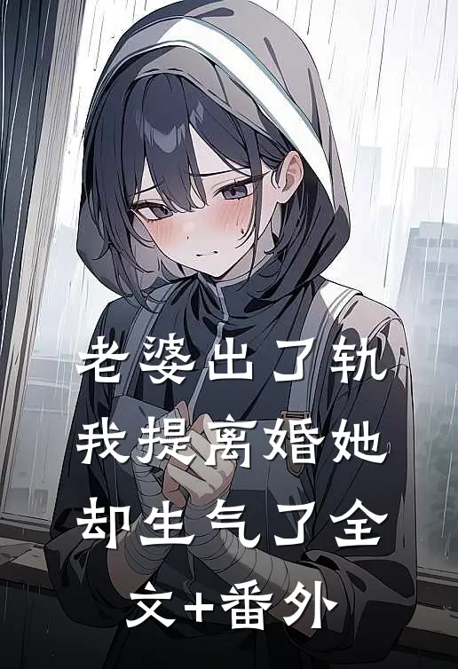 老婆出了轨，我提离婚她却生气了全文+番外