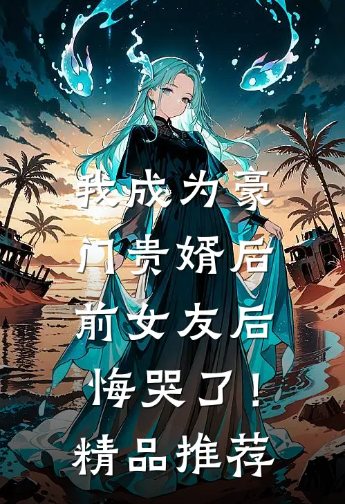 我成为豪门贵婿后，前女友后悔哭了！精品推荐