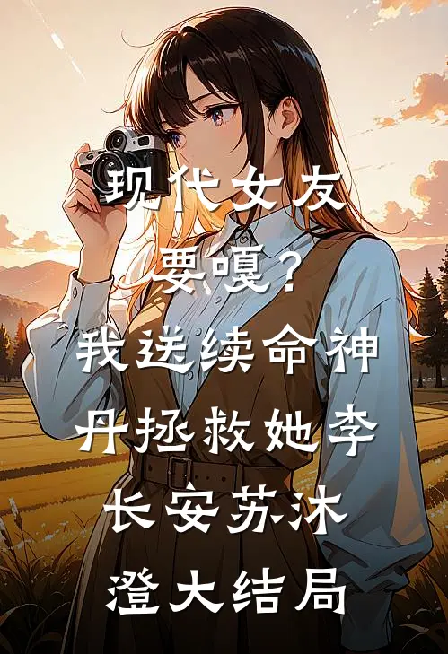 现代女友要嘎？我送续命神丹拯救她李长安苏沐澄大结局