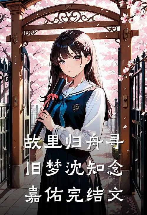 故里归舟寻旧梦沈知念嘉佑完结文
