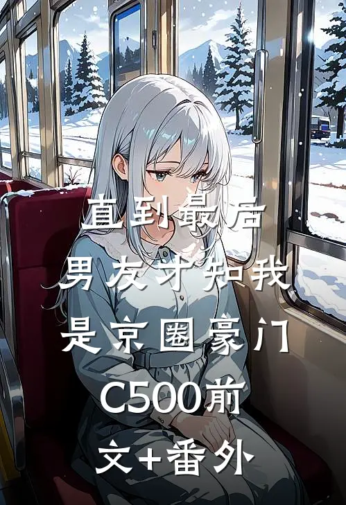 直到最后，男友才知我是京圈豪门C500前文+番外