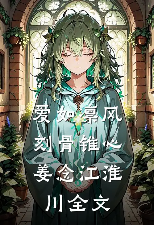 爱如凛风，刻骨锥心姜念江淮川全文