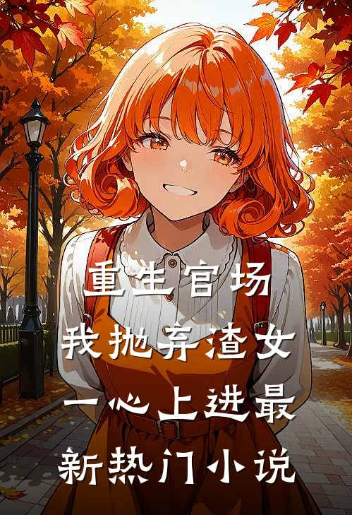 重生官场：我抛弃渣女，一心上进最新热门小说