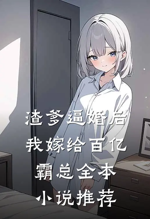 渣爹逼婚后，我嫁给百亿霸总全本小说推荐