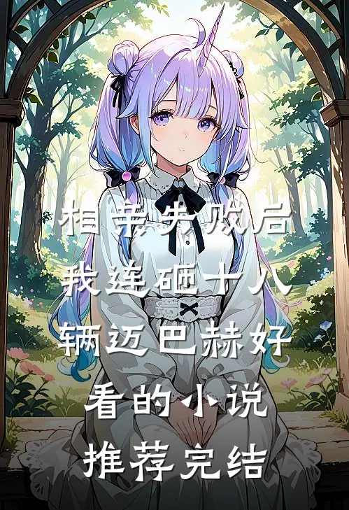 相亲失败后，我连砸十八辆迈巴赫好看的小说推荐完结