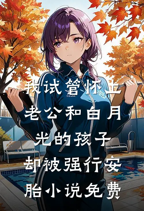 我试管怀上老公和白月光的孩子，却被强行安胎小说免费