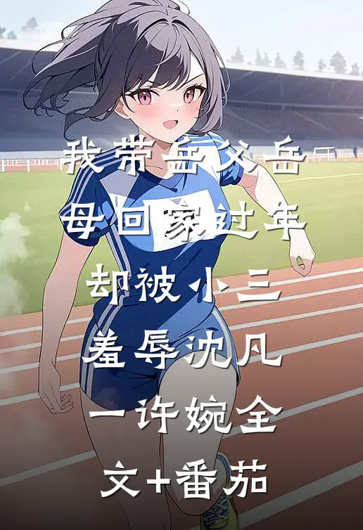 我带岳父岳母回家过年，却被小三羞辱沈凡一许婉全文+番茄
