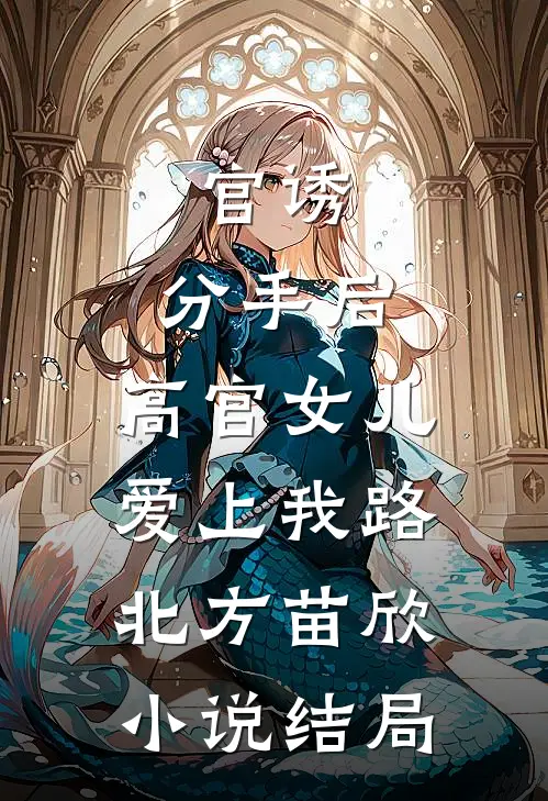 官诱：分手后，高官女儿爱上我路北方苗欣小说结局