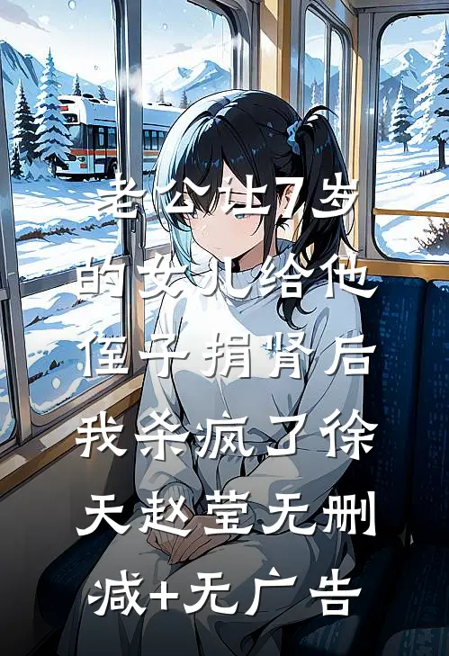 老公让7岁的女儿给他侄子捐肾后，我杀疯了徐天赵莹无删减+无广告