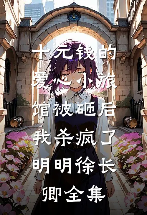 十元钱的爱心小旅馆被砸后，我杀疯了明明徐长卿全集