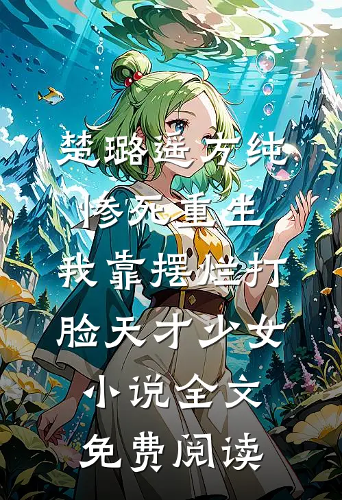 楚璐遥方纯惨死重生，我靠摆烂打脸天才少女小说全文免费阅读
